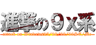進撃の９ｘ系 (attack on Windows95/98/98/98SE/Me)