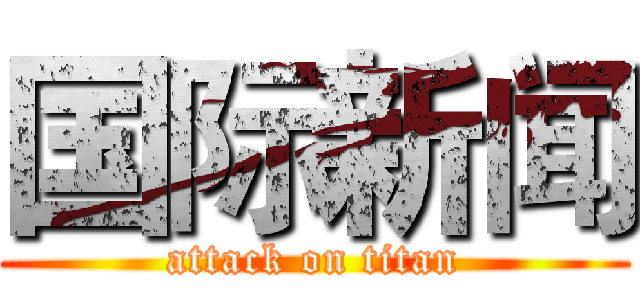 国际新闻 (attack on titan)
