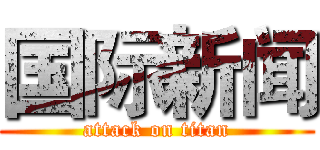 国际新闻 (attack on titan)
