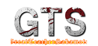 ＧＴＳ ( GreatTeacherSakamoto)