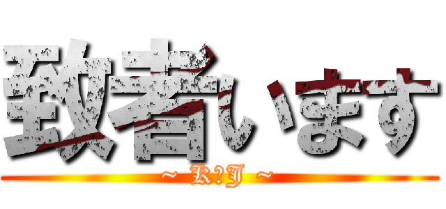 致者います (~ K．J ~)