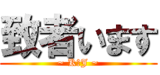 致者います (~ K．J ~)
