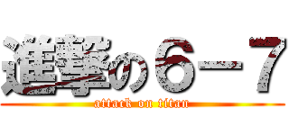 進撃の６－７ (attack on titan)