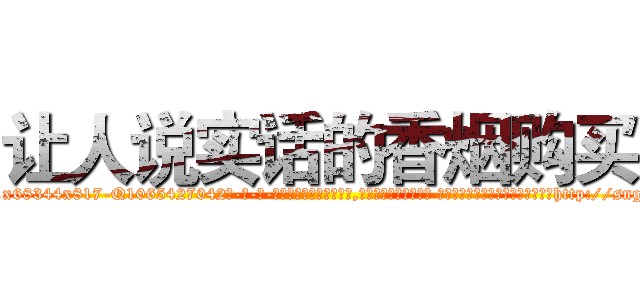 让人说实话的香烟购买 (让人说实话的香烟购买【电-话151x68344x817-Q1065427042元-吉-药-业】我们做的是长期生意,靠的是老客户长期支持 让人说实话的香烟购买在发表了一篇http://sngk.net/6QaAFl

参考消息网我们做的是长期生意,靠的是老客户长期支持也许我们早该意识到，就连鲍勃·霍斯金斯（金球奖戏剧类电影男主角 
)