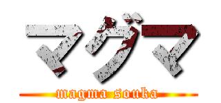 マグマ (magma souka)