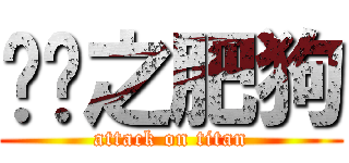 进击之肥狗 (attack on titan)