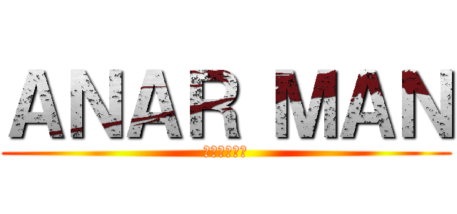 ＡＮＡＲ ＭＡＮ (アンアーマン)