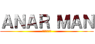 ＡＮＡＲ ＭＡＮ (アンアーマン)