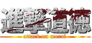 進撃道徳 (attack on moral)