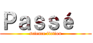 Ｐａｓｓé   (science fiction)