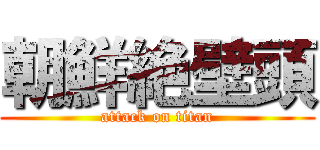 朝鮮絶壁頭 (attack on titan)