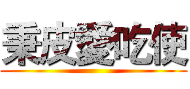 秉皮愛吃使 ()