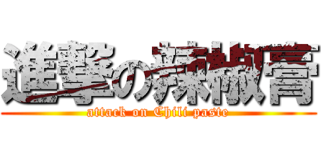 進撃の辣椒膏 (attack on Chili paste)