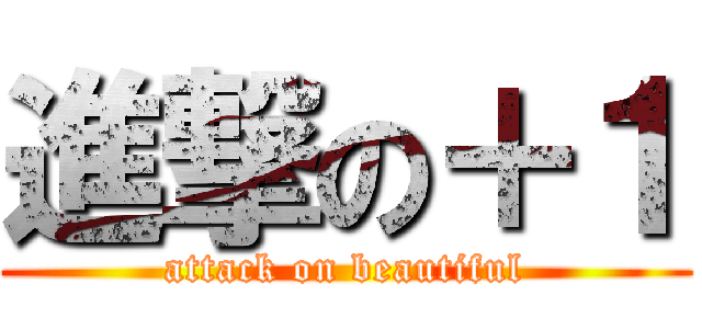 進撃の＋１ (attack on beautiful)