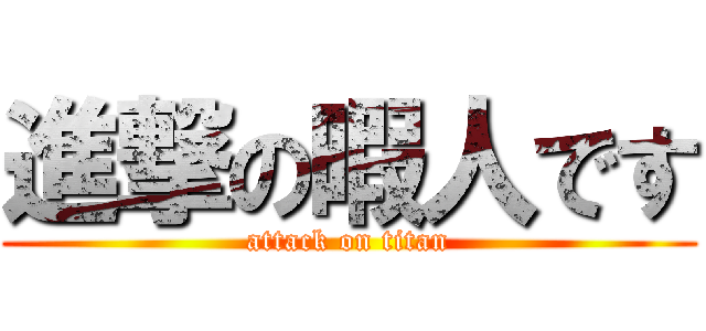 進撃の暇人です (attack on titan)