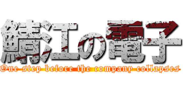 鯖江の電子 (One step before the company collapses)