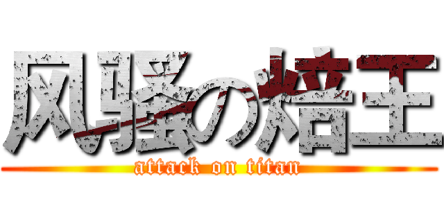 风骚の焙王 (attack on titan)