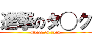 進撃のタ◯ク (attack on titan)