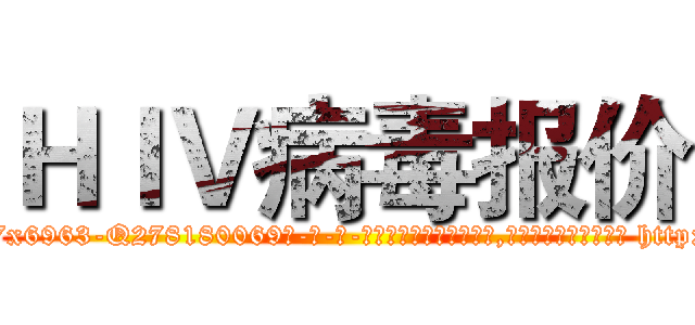 ＨＩＶ病毒报价 (HIV病毒报价【电-186x2687x6963-Q278180069元-吉-药-业】我们做的是长期生意,靠的是老客户长期支持 http://sngk.net/lr8G4l
)