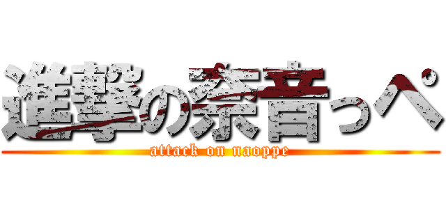 進撃の奈音っペ (attack on naoppe)