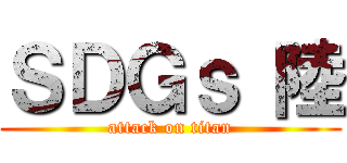 ＳＤＧｓ 陸 (attack on titan)