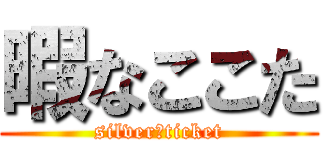 暇なここた (silver　ticket)