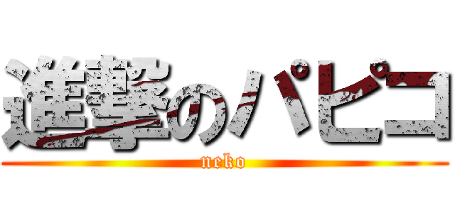 進撃のパピコ (neko)