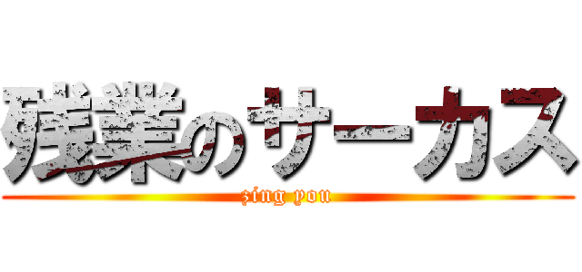 残業のサーカス (zing you)