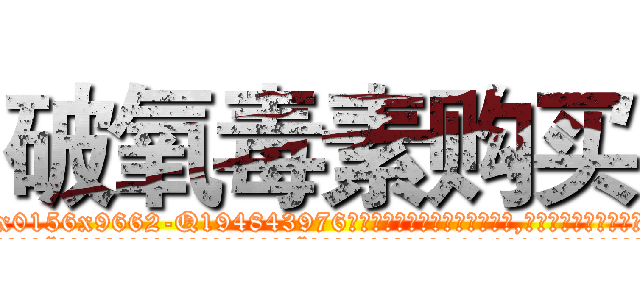 破氧毒素购买 (破氧毒素购买【电.话186x0156x9662-Q194843976林氏药业】我们做的是长期生意,靠的是老客户长期支持
参考消息网2月20日报道 韩媒称，“剩女多、离婚率高的城市，房价一定会上涨。”这是中国经济学家金岩石2016年12月参加在上海举行的房地产相关论坛时说的话。
)