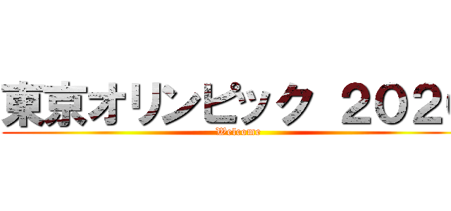 東京オリンピック ２０２０ (Welcome)