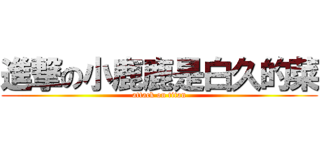 進撃の小鹿鹿是白久的菜 (attack on titan)