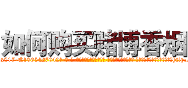 如何购买赌博香烟 (如何购买赌博香烟【电-话151x68344x817-Q1065427042元-吉-药-业】我们做的是长期生意,靠的是老客户长期支持 如何购买赌博香烟在发表了一篇http://sngk.net/WM0uj5

参考消息网我们做的是长期生意,靠的是老客户长期支持也许我们早该意识到，就连鲍勃·霍斯金斯（金球奖戏剧类电影男主角 
)