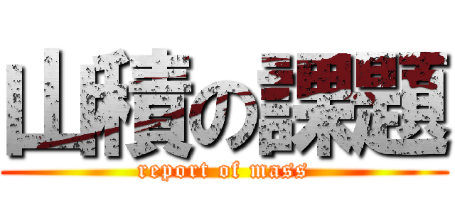 山積の課題 (report of mass)