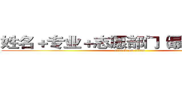 姓名＋专业＋志愿部门（最多三个）到 (attack on titan)