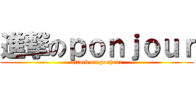 進撃のｐｏｎｊｏｕｒ (attack on ponjour)
