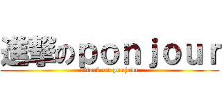 進撃のｐｏｎｊｏｕｒ (attack on ponjour)