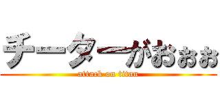 チーターがおぉぉ (attack on titan)