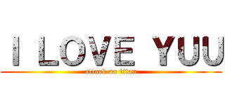 Ｉ ＬＯＶＥ ＹＵＵ (attack on titan)