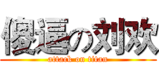 傻逼の刘欢 (attack on titan)
