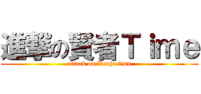 進撃の賢者Ｔｉｍｅ (attack on Kenja time)