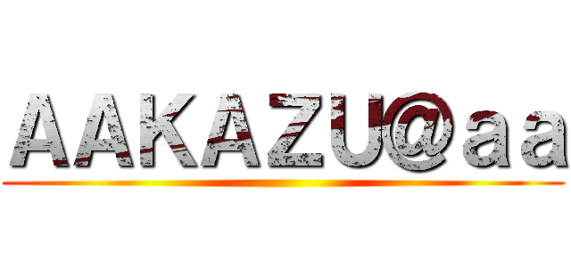 ＡＡＫＡＺＵ＠ａａ ()