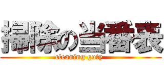 掃除の当番表 (cleaning guty )