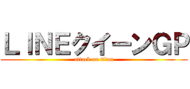 ＬＩＮＥクイーンＧＰ (attack on titan)
