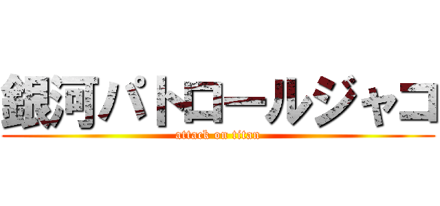 銀河パトロールジャコ (attack on titan)