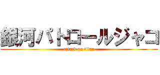 銀河パトロールジャコ (attack on titan)