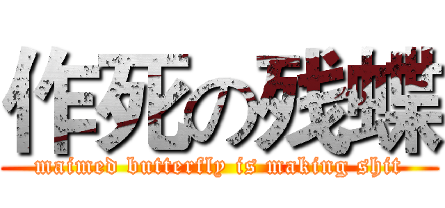 作死の残蝶 (maimed butterfly is making shit)