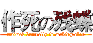 作死の残蝶 (maimed butterfly is making shit)