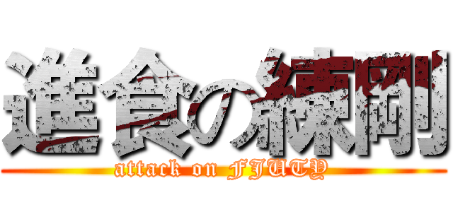 進食の練剛 (attack on FJUTY)