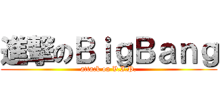 進撃のＢｉｇＢａｎｇ (attack on V.I.P.)
