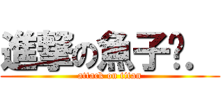 進撃の魚子醬． (attack on titan)